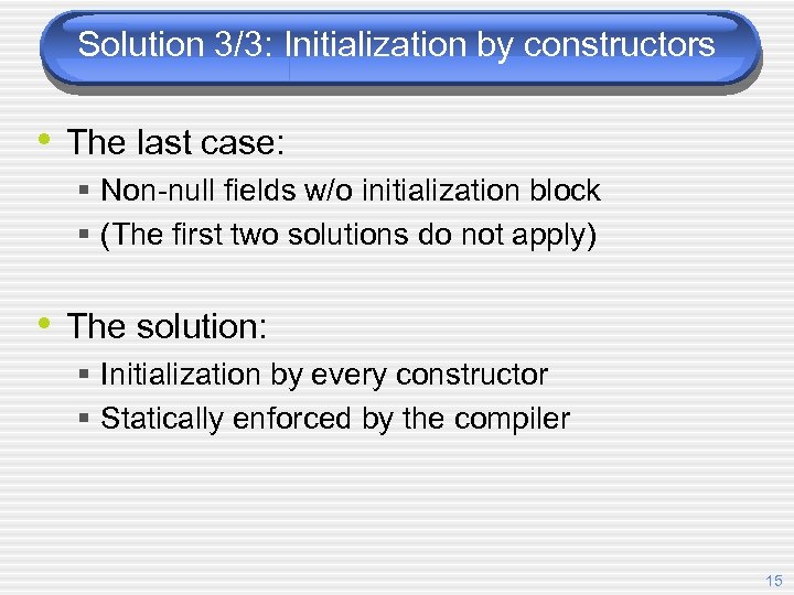 Solution 3/3: Initialization by constructors • The last case: § Non-null fields w/o initialization