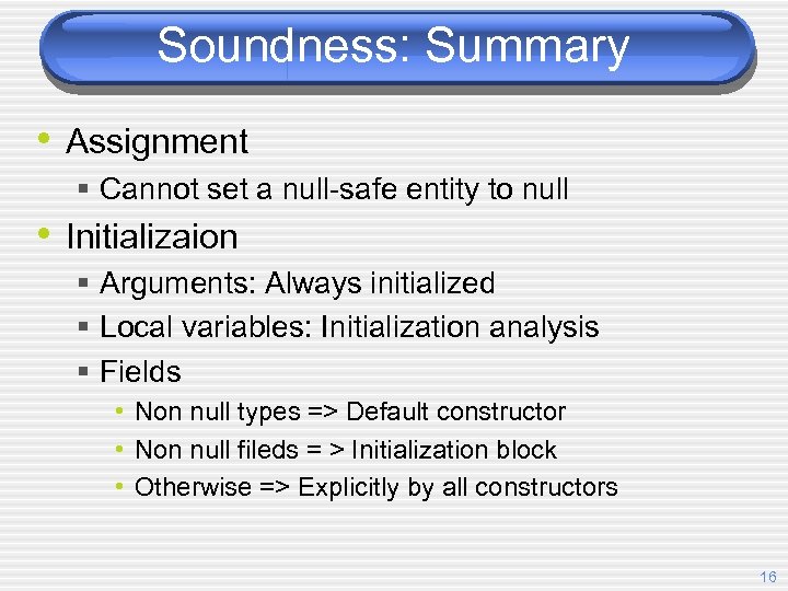 Soundness: Summary • Assignment § Cannot set a null-safe entity to null • Initializaion