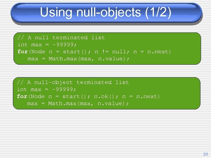 Using null-objects (1/2) // A null terminated list int max = -99999; for(Node n