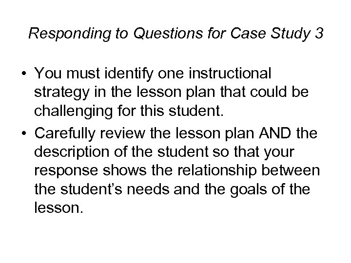 Responding to Questions for Case Study 3 • You must identify one instructional strategy
