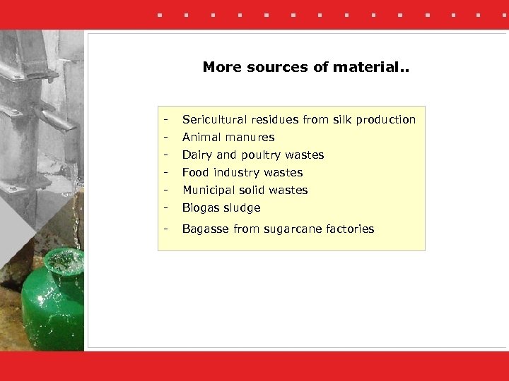 More sources of material. . - Sericultural residues from silk production - Animal manures