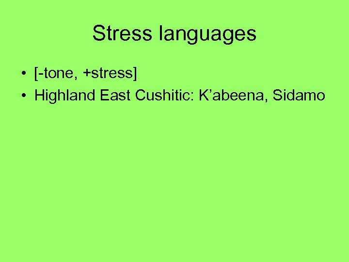 Stress languages • [-tone, +stress] • Highland East Cushitic: K’abeena, Sidamo 