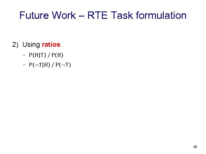 Future Work – RTE Task formulation 2) Using ratios – P(H|T) / P(H) –