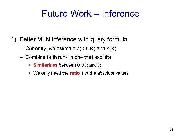 Future Work – Inference 1) Better MLN inference with query formula – Currently, we