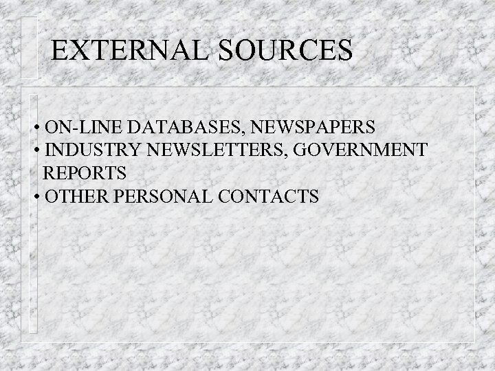 EXTERNAL SOURCES • ON-LINE DATABASES, NEWSPAPERS • INDUSTRY NEWSLETTERS, GOVERNMENT REPORTS • OTHER PERSONAL