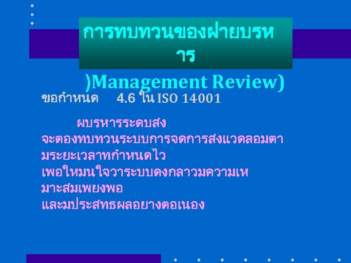 การทบทวนของฝายบรห าร )Management Review) ขอกำหนด 4. 6 ใน ISO 14001 ผบรหารระดบสง จะตองทบทวนระบบการจดการสงแวดลอมตา มระยะเวลาทกำหนดไว เพอใหมนใจวาระบบดงกลาวมความเห