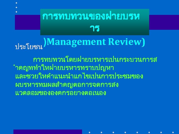 การทบทวนของฝายบรห าร )Management Review) ประโยชน การทบทวนโดยฝายบรหารเปนกระบวนการส ำคญททำใหฝายบรหารทราบปญหา และชวยใหคำแนะนำแกไขเปนการประชมของ ผบรหารทมผลสำคญตอการจดการสง แวดลอมขององคกรอยางตอเนอง 