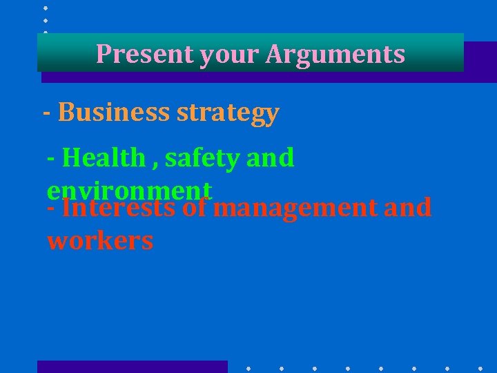 Present your Arguments - Business strategy - Health , safety and environment - Interests