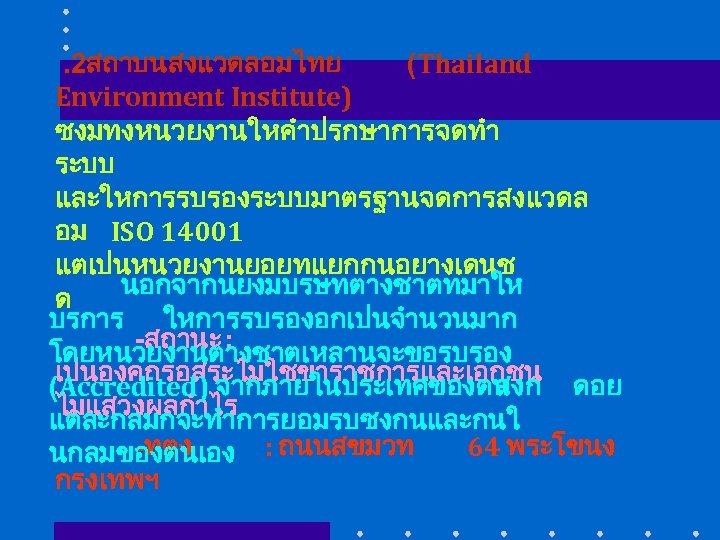 . 2สถาบนสงแวดลอมไทย (Thailand Environment Institute) ซงมทงหนวยงานใหคำปรกษาการจดทำ ระบบ และใหการรบรองระบบมาตรฐานจดการสงแวดล อม ISO 14001 แตเปนหนวยงานยอยทแยกกนอยางเดนช นอกจากนยงมบรษทตางชาตทมาให ด