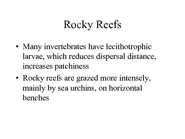 Rocky Reefs • Many invertebrates have lecithotrophic larvae, which reduces dispersal distance, increases patchiness
