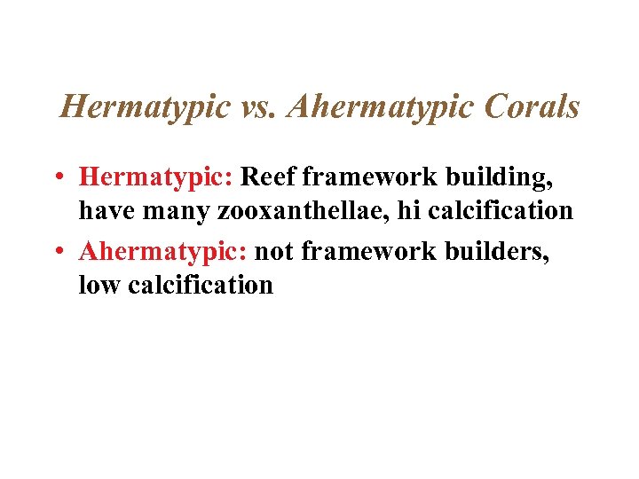 Hermatypic vs. Ahermatypic Corals • Hermatypic: Reef framework building, have many zooxanthellae, hi calcification