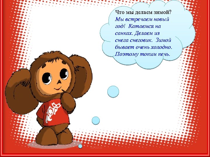 Что мы делаем зимой? Мы встречаем новый год! Катаемся на санках. Делаем из снега