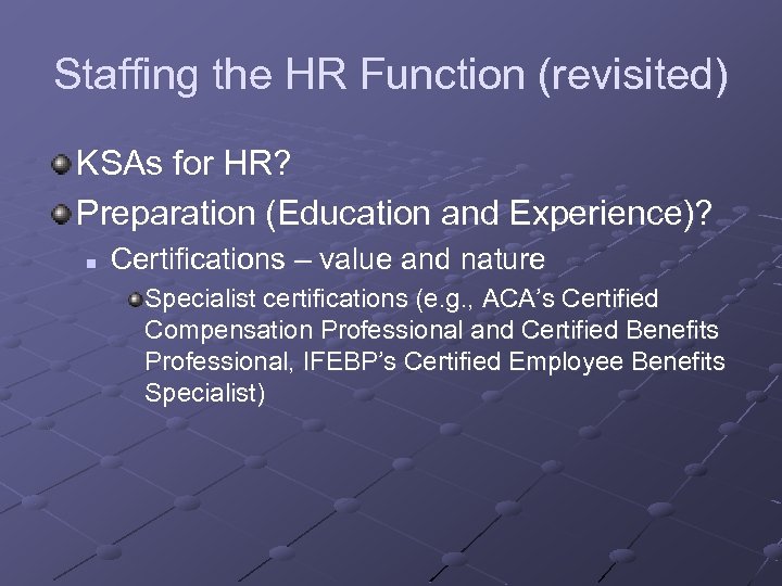 Staffing the HR Function (revisited) KSAs for HR? Preparation (Education and Experience)? n Certifications