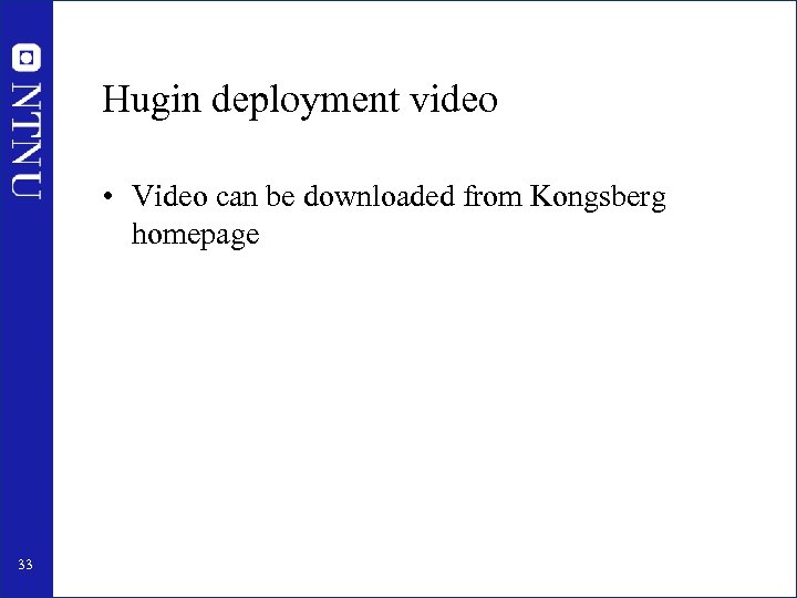 Hugin deployment video • Video can be downloaded from Kongsberg homepage 33 