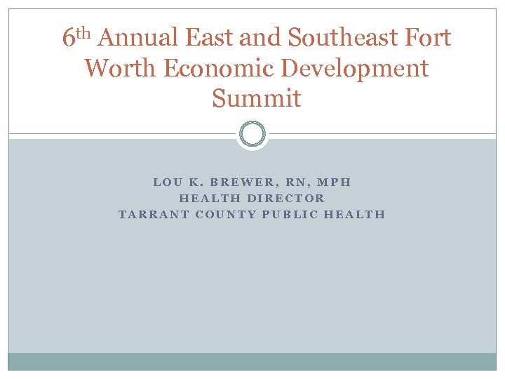 6 th Annual East and Southeast Fort Worth Economic Development Summit LOU K. BREWER,