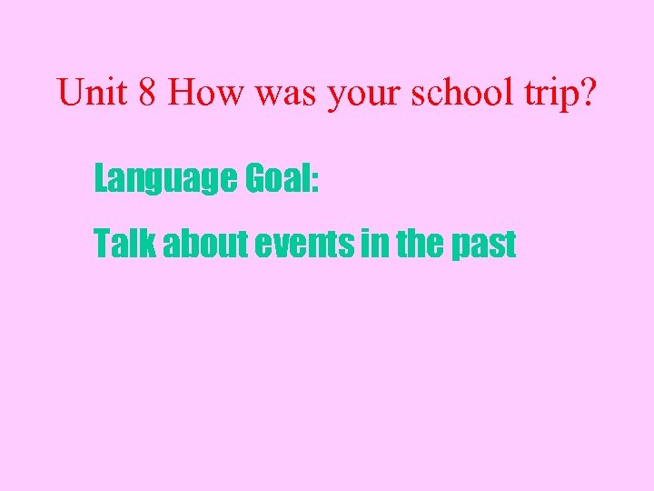 Unit 8 How was your school trip? Language Goal: Talk about events in the