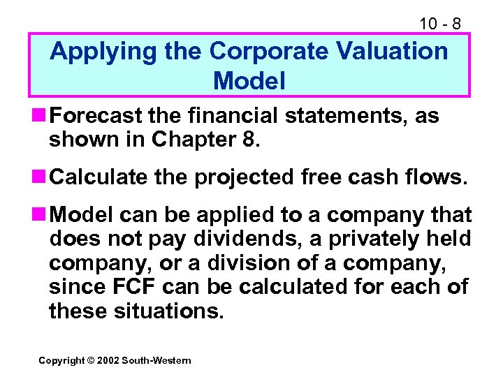 10 - 8 Applying the Corporate Valuation Model n Forecast the financial statements, as