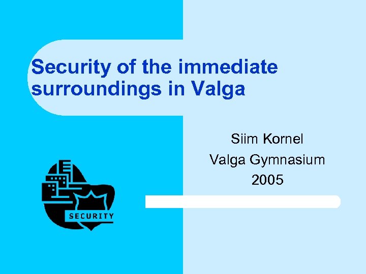 Security of the immediate surroundings in Valga Siim Kornel Valga Gymnasium 2005 