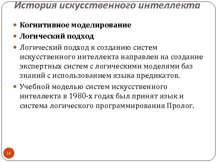 История искусственного интеллекта Когнитивное моделирование Логический подход к созданию систем искусственного интеллекта направлен на