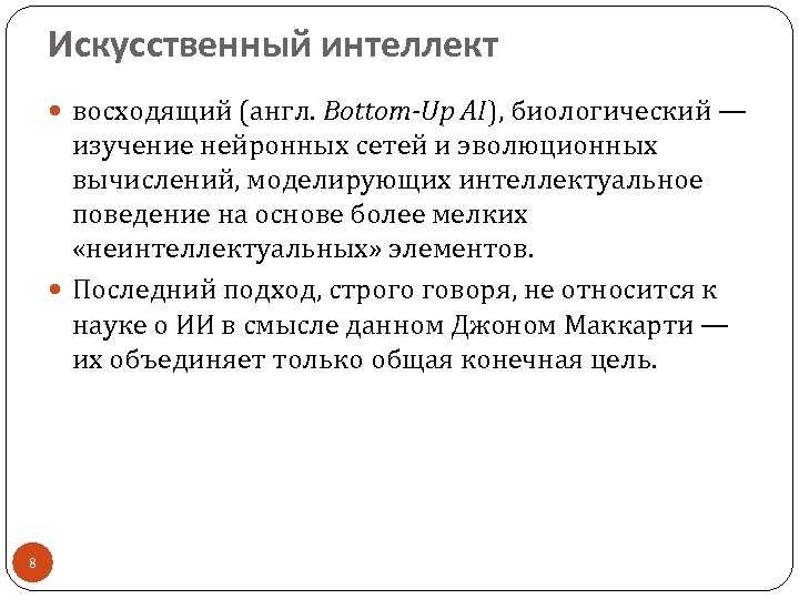 Искусственный интеллект восходящий (англ. Bottom-Up AI), биологический — изучение нейронных сетей и эволюционных вычислений,