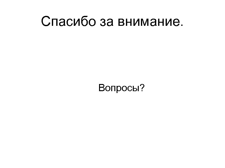 Спасибо за внимание. Вопросы? 