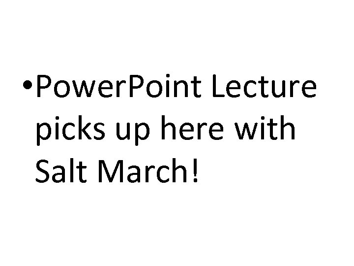  • Power. Point Lecture picks up here with Salt March! 