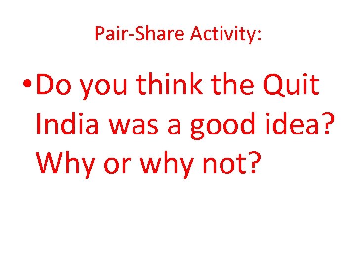 Pair-Share Activity: • Do you think the Quit India was a good idea? Why