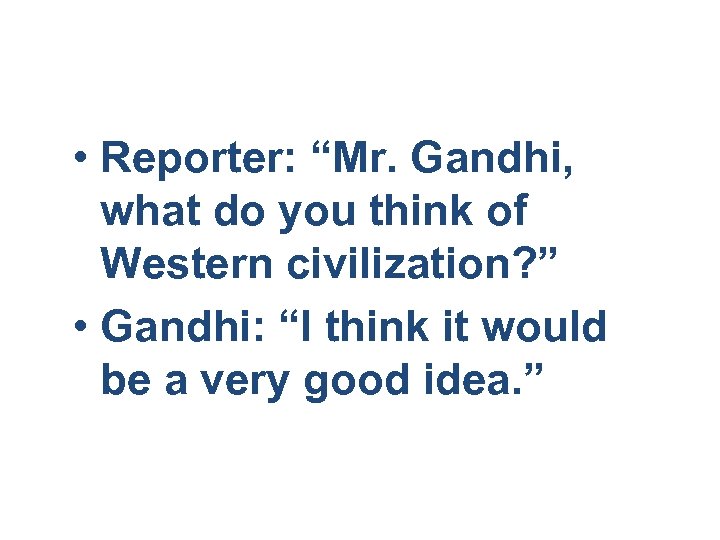  • Reporter: “Mr. Gandhi, what do you think of Western civilization? ” •