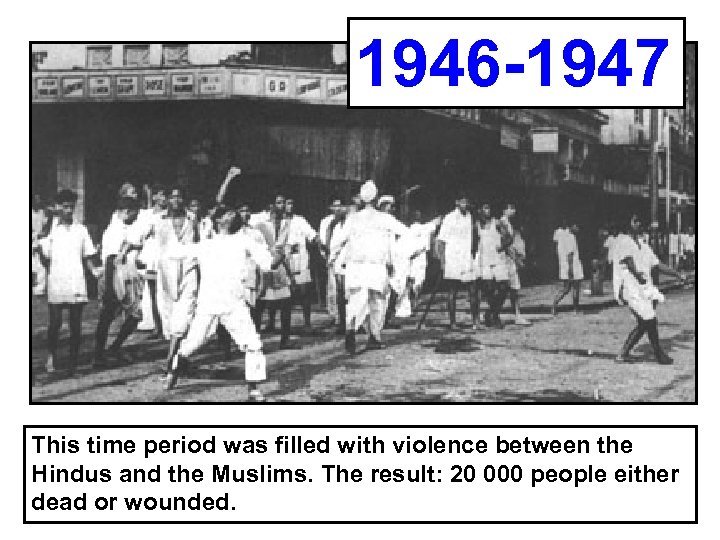 1946 -1947 This time period was filled with violence between the Hindus and the