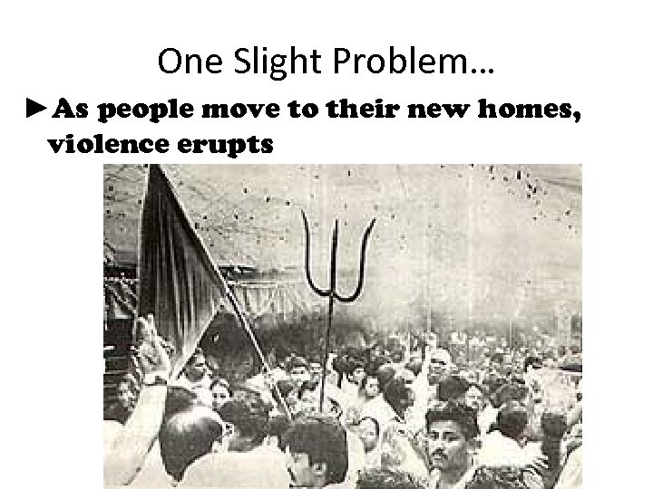 One Slight Problem… ►As people move to their new homes, violence erupts 