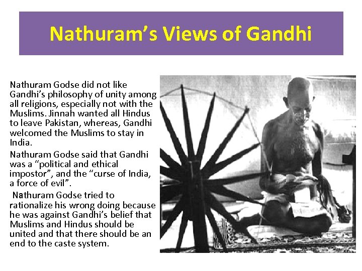 Nathuram’s Views of Gandhi Nathuram Godse did not like Gandhi’s philosophy of unity among