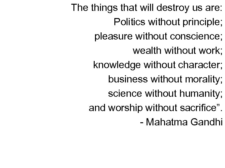 The things that will destroy us are: Politics without principle; pleasure without conscience; wealth