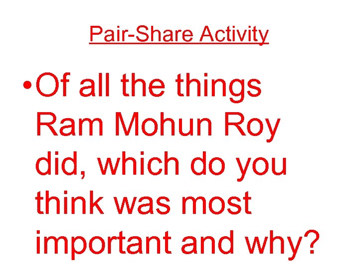 Pair-Share Activity • Of all the things Ram Mohun Roy did, which do you