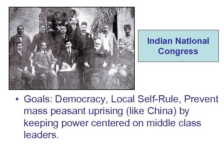 Indian National Congress • Goals: Democracy, Local Self-Rule, Prevent mass peasant uprising (like China)