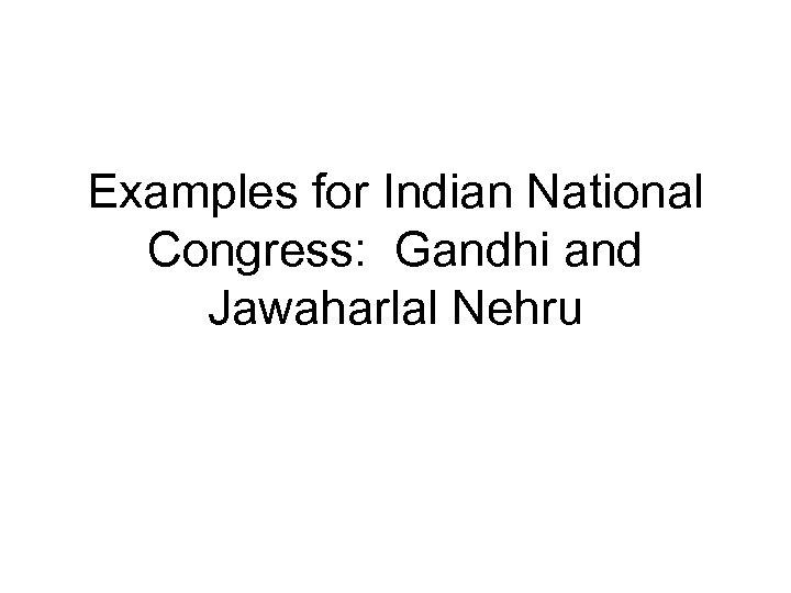 Examples for Indian National Congress: Gandhi and Jawaharlal Nehru 