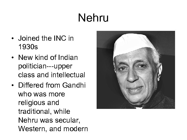 Nehru • Joined the INC in 1930 s • New kind of Indian politician---upper