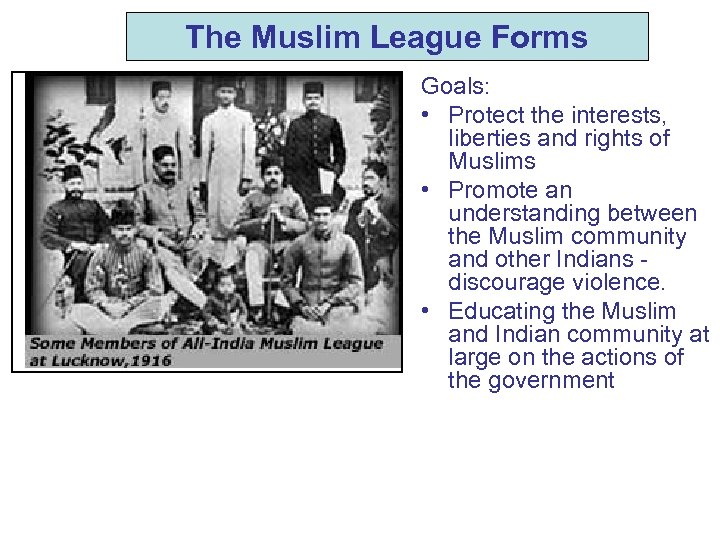 The Muslim League Forms Goals: • Protect the interests, liberties and rights of Muslims