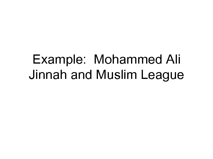 Example: Mohammed Ali Jinnah and Muslim League 