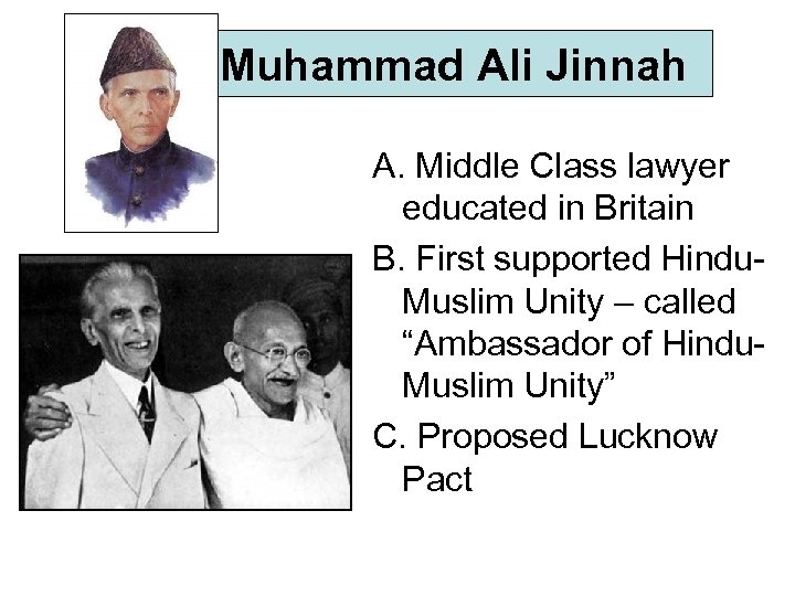 Muhammad Ali Jinnah A. Middle Class lawyer educated in Britain B. First supported Hindu.