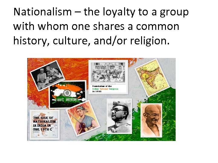 Nationalism – the loyalty to a group with whom one shares a common history,