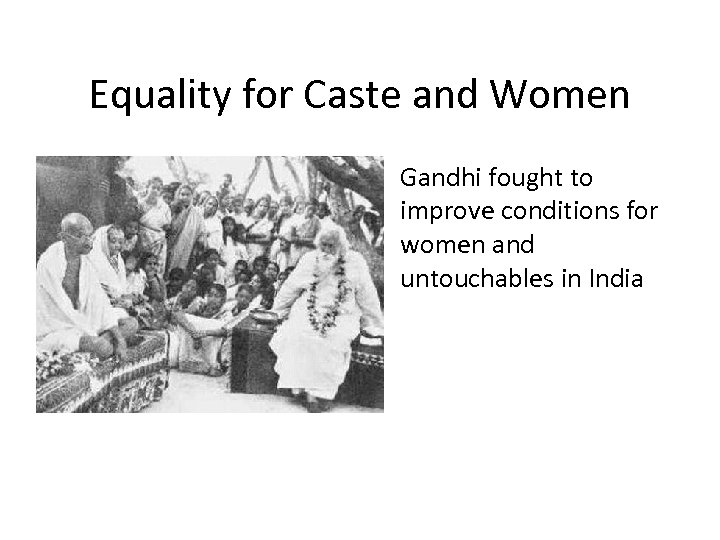 Equality for Caste and Women • Gandhi fought to improve conditions for women and