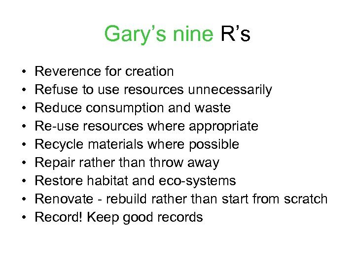 Gary’s nine R’s • • • Reverence for creation Refuse to use resources unnecessarily