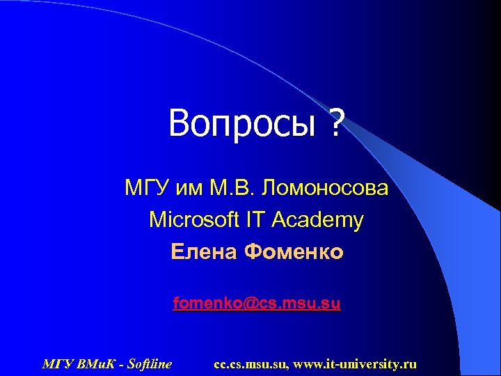 Вопросы ? МГУ им М. В. Ломоносова Microsoft IT Academy Елена Фоменко fomenko@cs. msu.