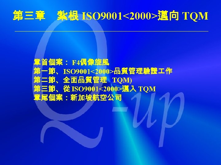 第三章　紮根 ISO 9001<2000>邁向 TQM 章首個案： F 4偶像旋風 第一節、ISO 9001<2000>品質管理驗證 作 第二節、全面品質管理 TQM) 第三節、從 ISO