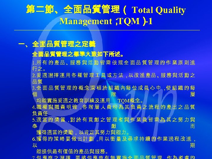 第二節、全面品質管理（ Total Quality Management； TQM） -1 一、全面品質管理之定義 全面品質管理之標準大致如下所述。 1. 所 有 的 產品 、