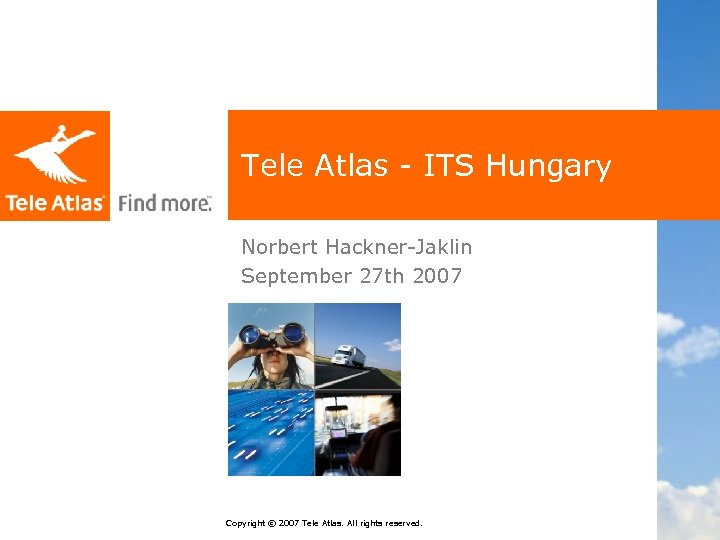 Tele Atlas - ITS Hungary Norbert Hackner-Jaklin September 27 th 2007 Copyright © 2007