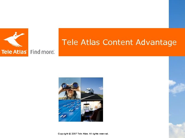 Tele Atlas Content Advantage Copyright © 2007 Tele Atlas. All rights reserved. 