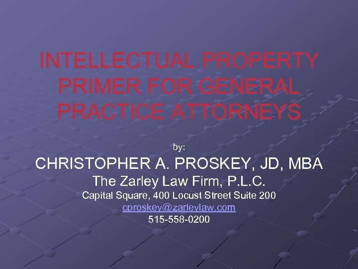 INTELLECTUAL PROPERTY PRIMER FOR GENERAL PRACTICE ATTORNEYS by: CHRISTOPHER A. PROSKEY, JD, MBA The