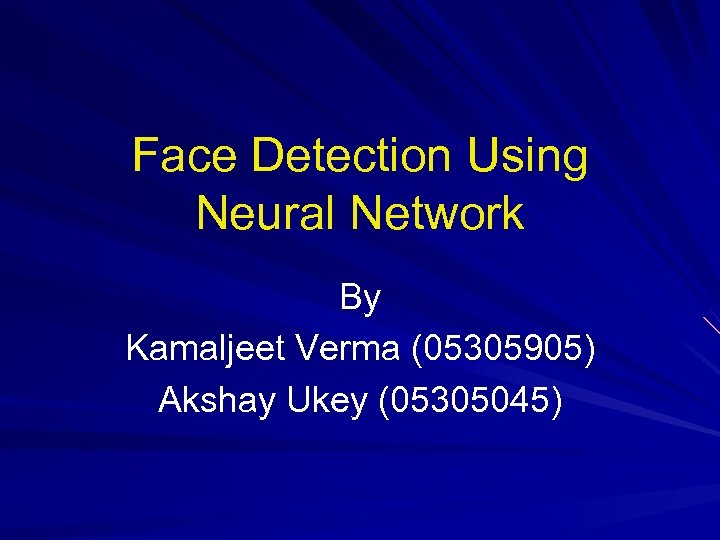 Face Detection Using Neural Network By Kamaljeet Verma (05305905) Akshay Ukey (05305045) 