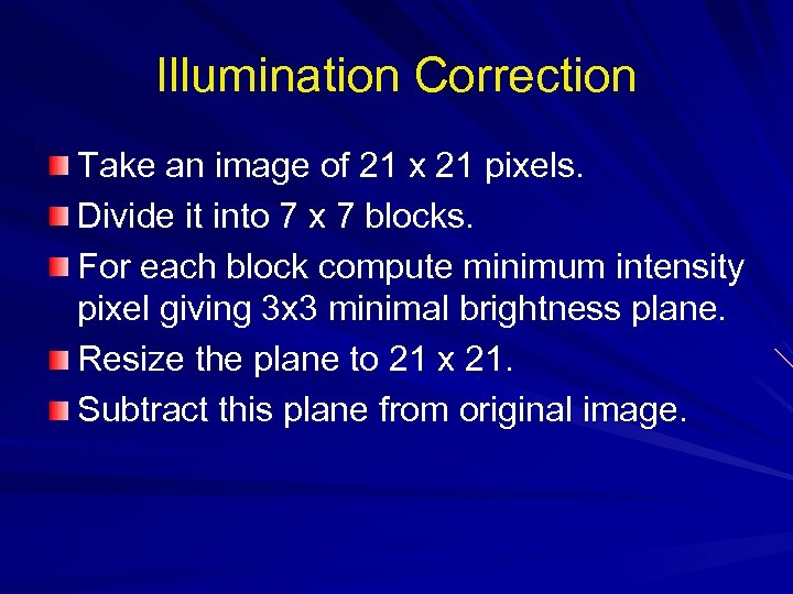 Illumination Correction Take an image of 21 x 21 pixels. Divide it into 7